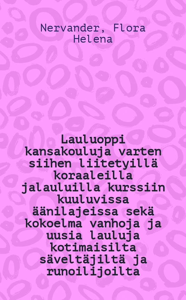 Lauluoppi kansakouluja varten siihen liitetyillä koraaleilla jalauluilla kurssiin kuuluvissa äänilajeissa sekä kokoelma vanhoja ja uusia lauluja kotimaisilta säveltäjiltä ja runoilijoilta