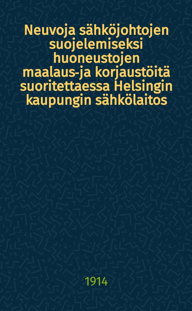 Neuvoja s&auml;hk&ouml;johtojen suojelemiseksi huoneustojen maalaus-ja korjaust&ouml;it&auml; suoritettaessa Helsingin kaupungin s&auml;hk&ouml;laitos