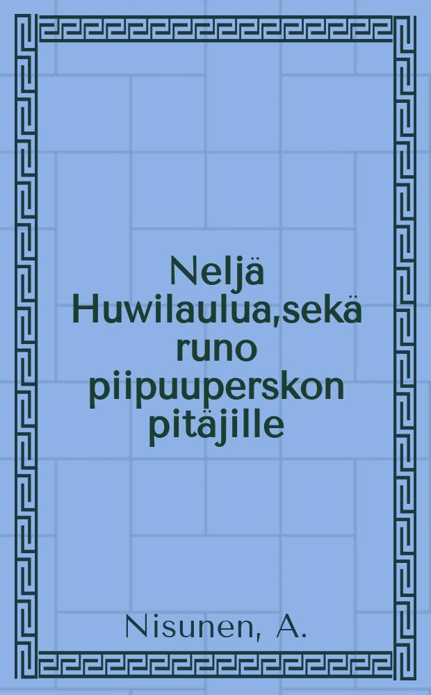 Nelj&auml; Huwilaulua,sek&auml; runo piipuuperskon pit&auml;jille