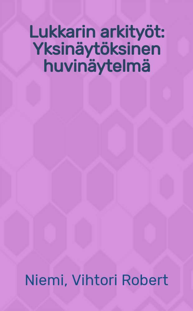 Lukkarin arkity&ouml;t : Yksin&auml;yt&ouml;ksinen huvin&auml;ytelm&auml;