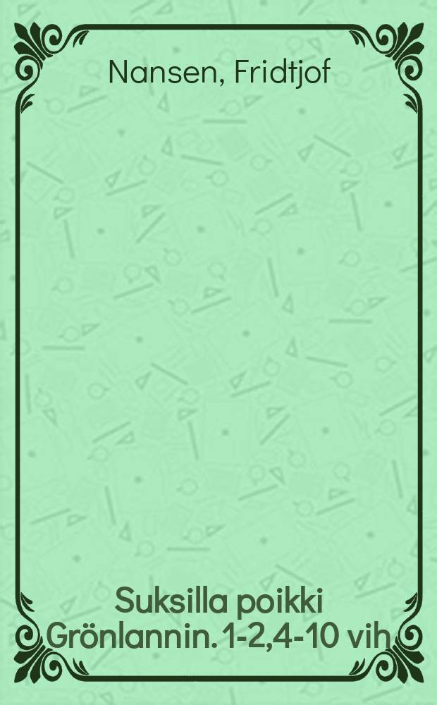 Suksilla poikki Grönlannin. 1-2,4-10 vih : Kertomus norjalaisen Grönlannin-retkikunnan matkasta 1888-89