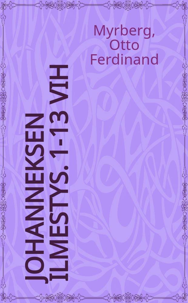 Johanneksen Ilmestys. 1-13 vih : Vanhan Testamentin Profetiian ynnä maailman-ja kirkkohistorian johdolla selitettynä