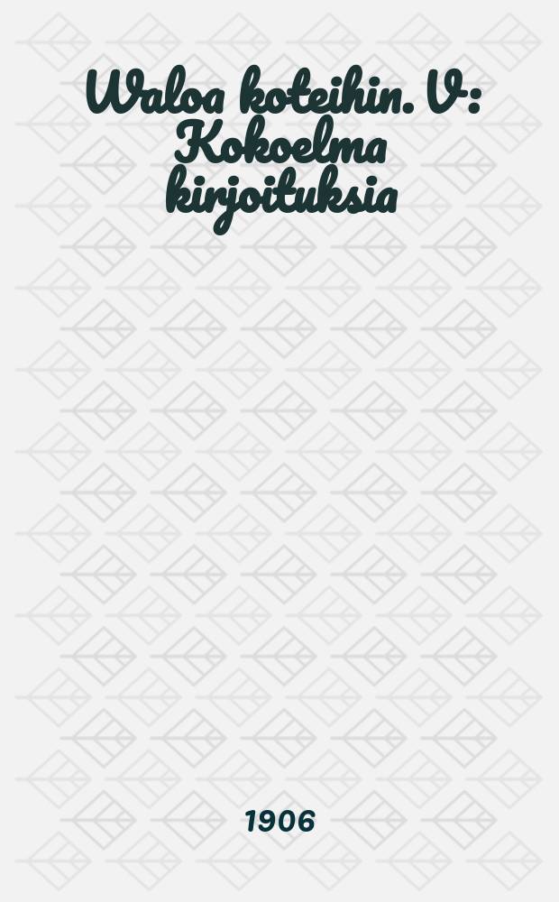 Waloa koteihin. V : Kokoelma kirjoituksia