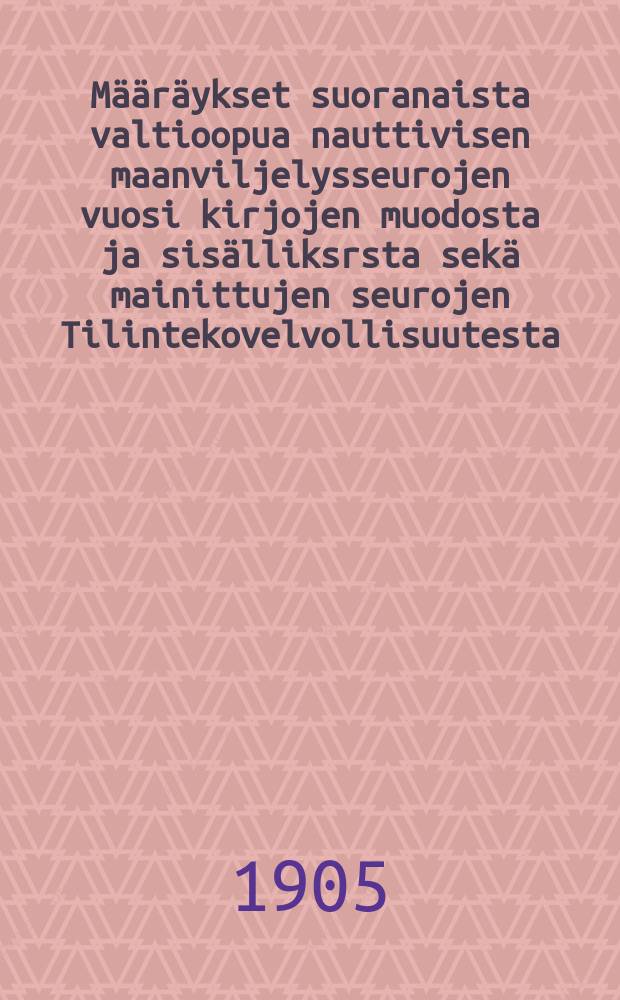 Määräykset suoranaista valtioopua nauttivisen maanviljelysseurojen vuosi kirjojen muodosta ja sisälliksrsta sekä mainittujen seurojen Tilintekovelvollisuutesta