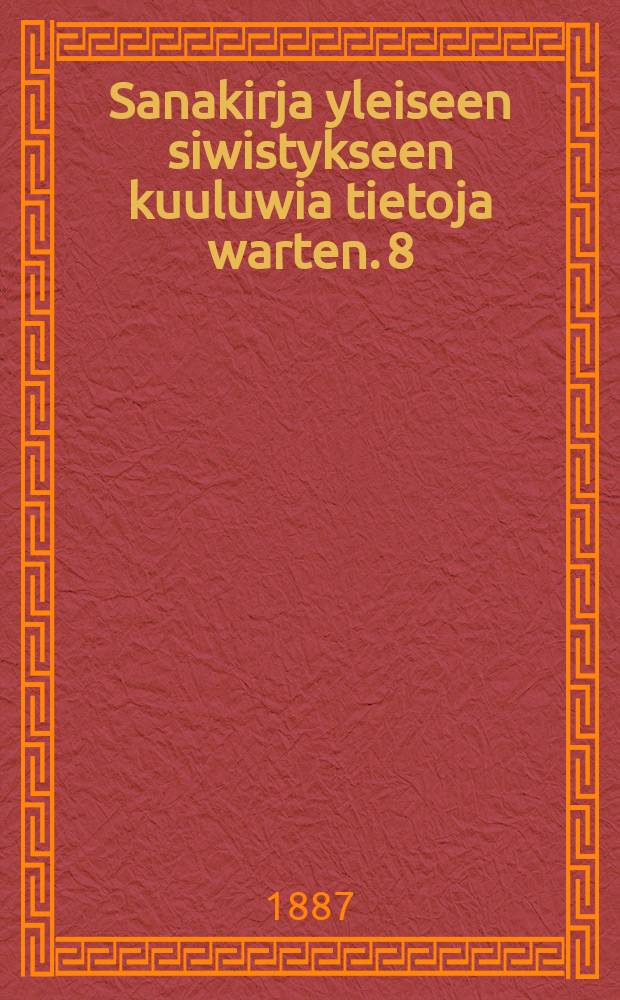 Sanakirja yleiseen siwistykseen kuuluwia tietoja warten. 8