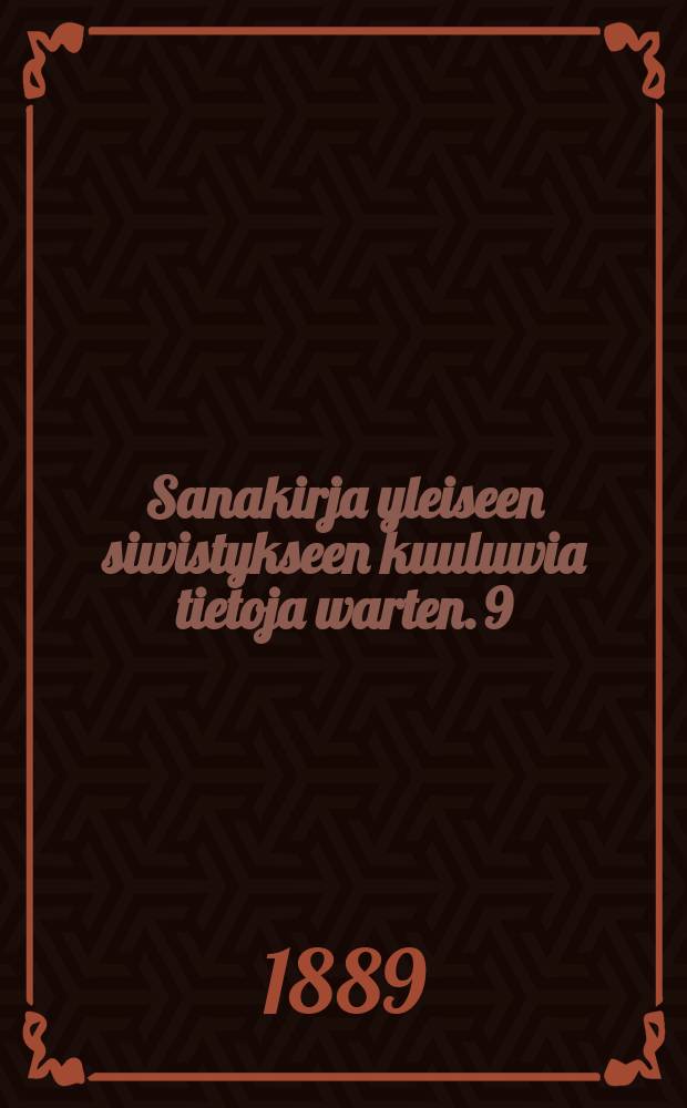 Sanakirja yleiseen siwistykseen kuuluwia tietoja warten. 9