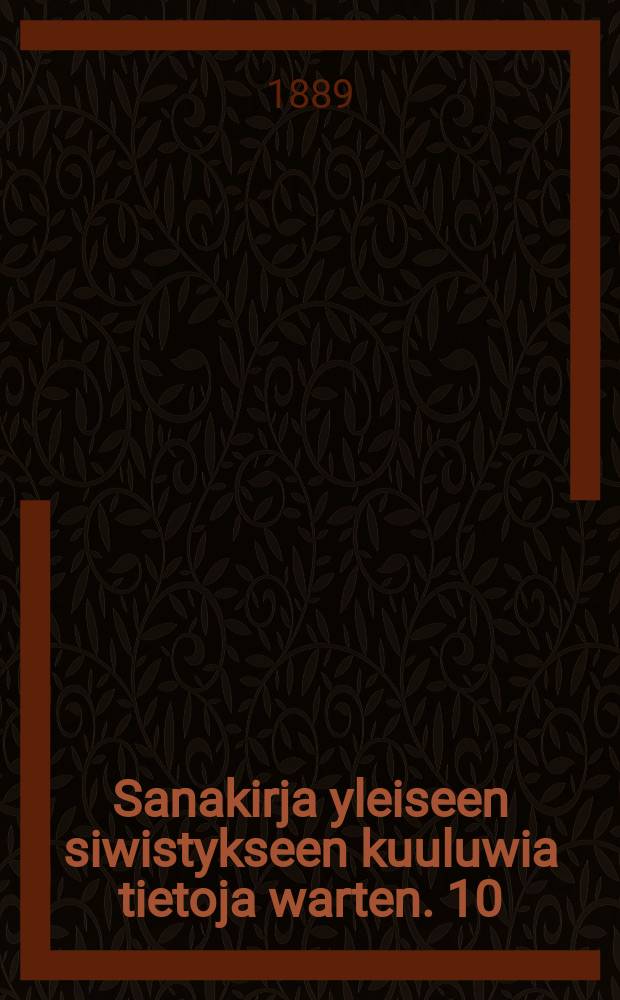 Sanakirja yleiseen siwistykseen kuuluwia tietoja warten. 10