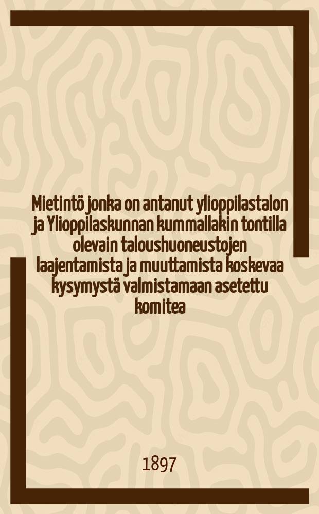 Mietintö jonka on antanut ylioppilastalon ja Ylioppilaskunnan kummallakin tontilla olevain taloushuoneustojen laajentamista ja muuttamista koskevaa kysymystä valmistamaan asetettu komitea