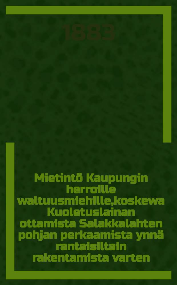 Mietintö Kaupungin herroille waltuusmiehille,koskewa Kuoletuslainan ottamista Salakkalahten pohjan perkaamista ynnä rantaisiltain rakentamista varten