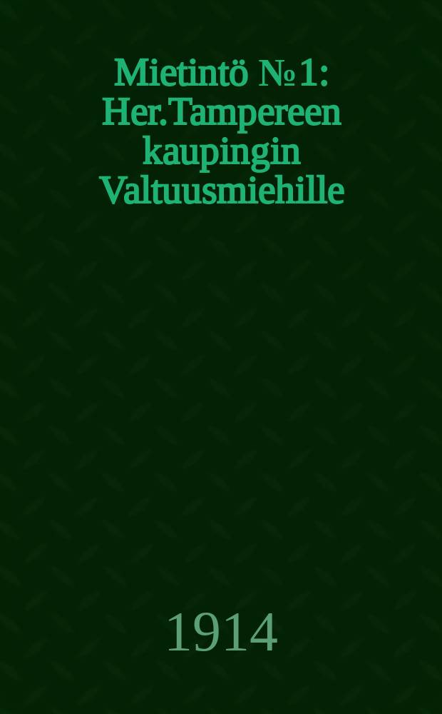 Mietint&ouml; №1 : Her.Tampereen kaupingin Valtuusmiehille