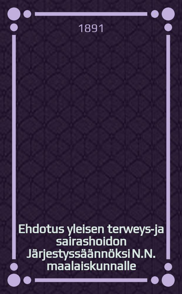 Ehdotus yleisen terweys-ja sairashoidon Järjestyssäännöksi N.N. maalaiskunnalle