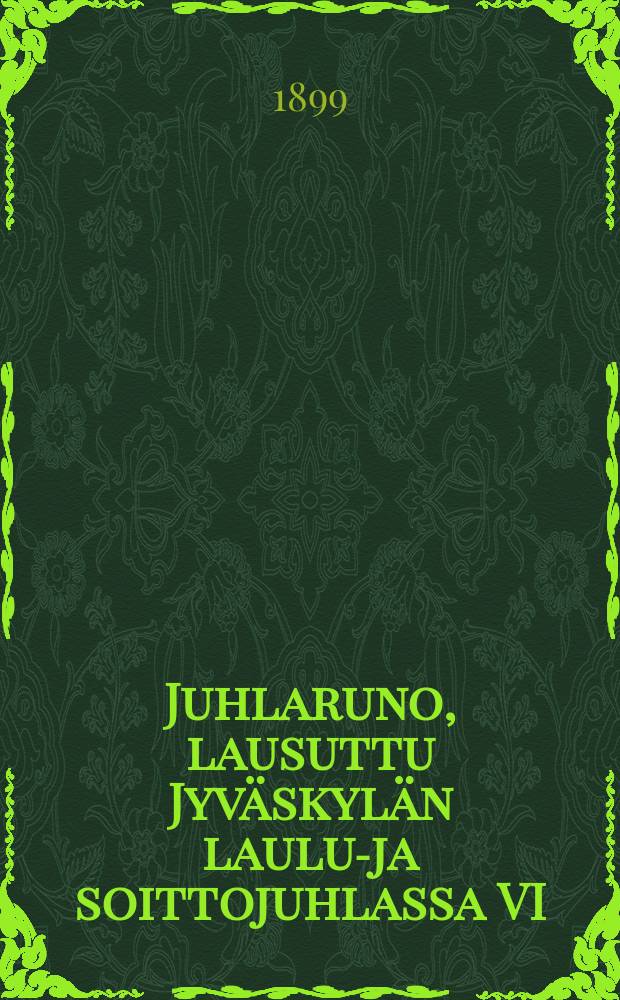 Juhlaruno, lausuttu Jyv&auml;skyl&auml;n laulu-ja soittojuhlassa VI/14-15 1899