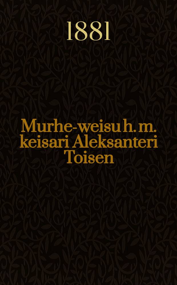 Murhe-weisu h. m. keisari Aleksanteri Toisen