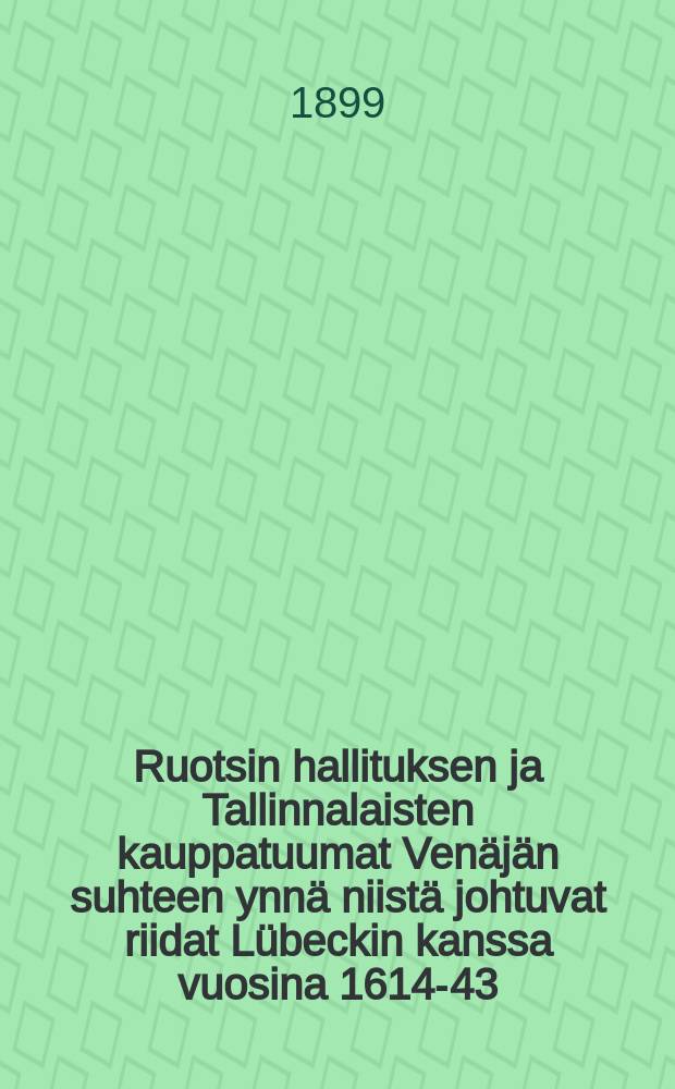 Ruotsin hallituksen ja Tallinnalaisten kauppatuumat Ven&auml;j&auml;n suhteen ynn&auml; niist&auml; johtuvat riidat L&uuml;beckin kanssa vuosina 1614-43