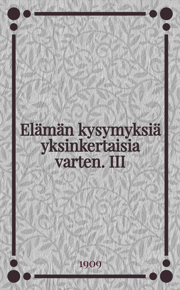 El&auml;m&auml;n kysymyksi&auml; yksinkertaisia varten. III : J&auml;lkeenj&auml;&auml;nyt teos