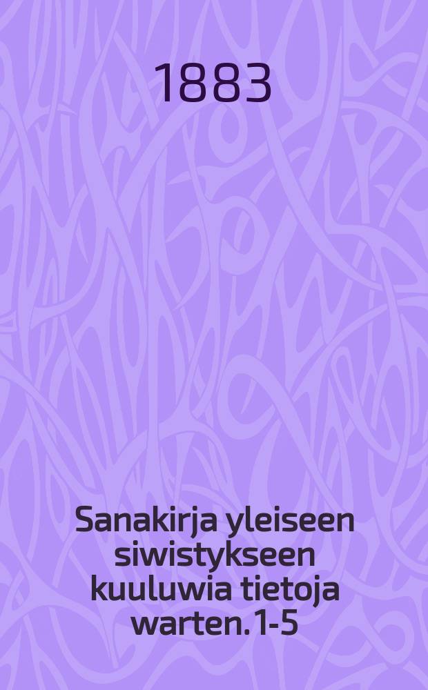 Sanakirja yleiseen siwistykseen kuuluwia tietoja warten. 1-5