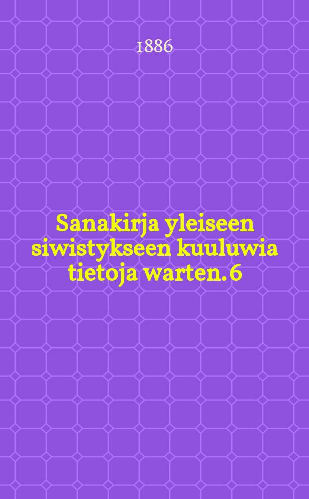 Sanakirja yleiseen siwistykseen kuuluwia tietoja warten. 6