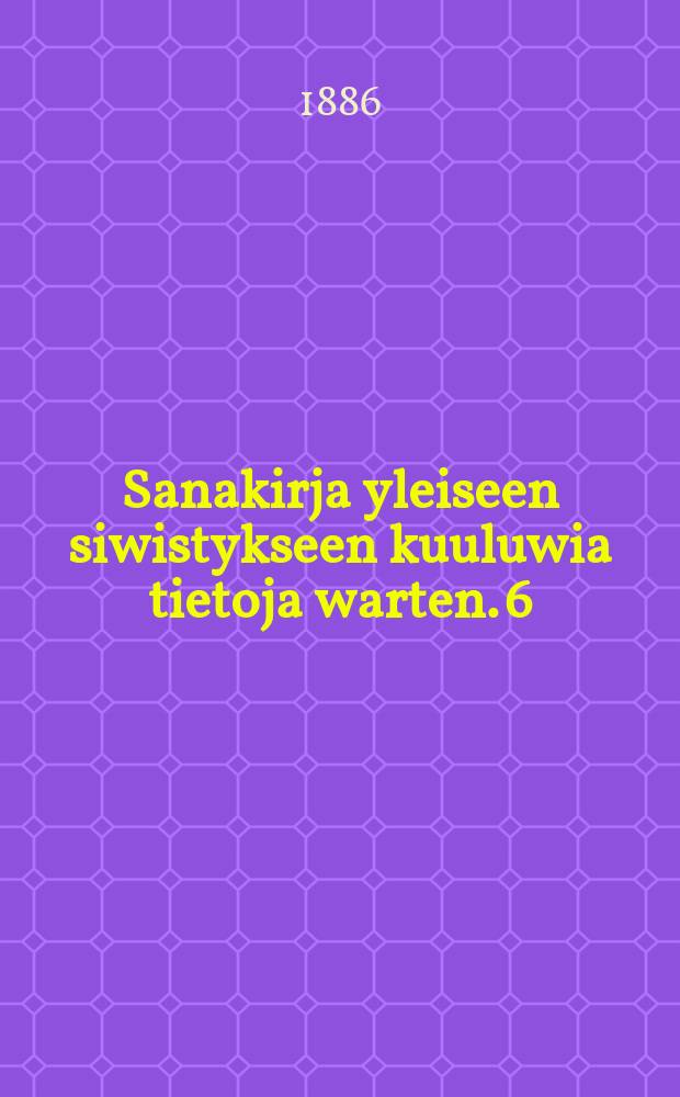 Sanakirja yleiseen siwistykseen kuuluwia tietoja warten. 6