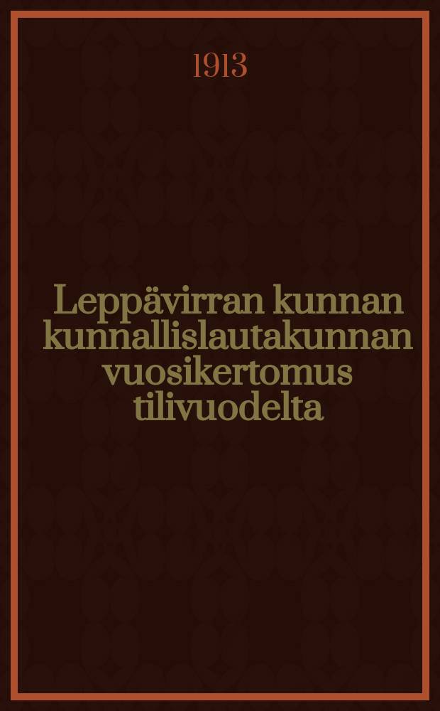 Leppävirran kunnan kunnallislautakunnan vuosikertomus tilivuodelta = Годовые отчеты общинного управления Лепмявирта
