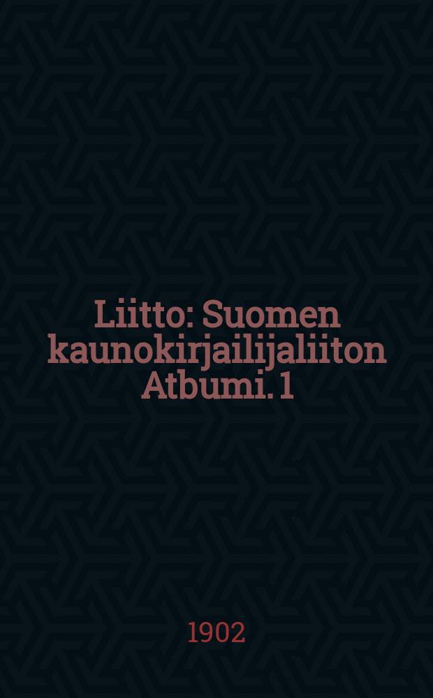 Liitto : Suomen kaunokirjailijaliiton Atbumi. 1 : 1902
