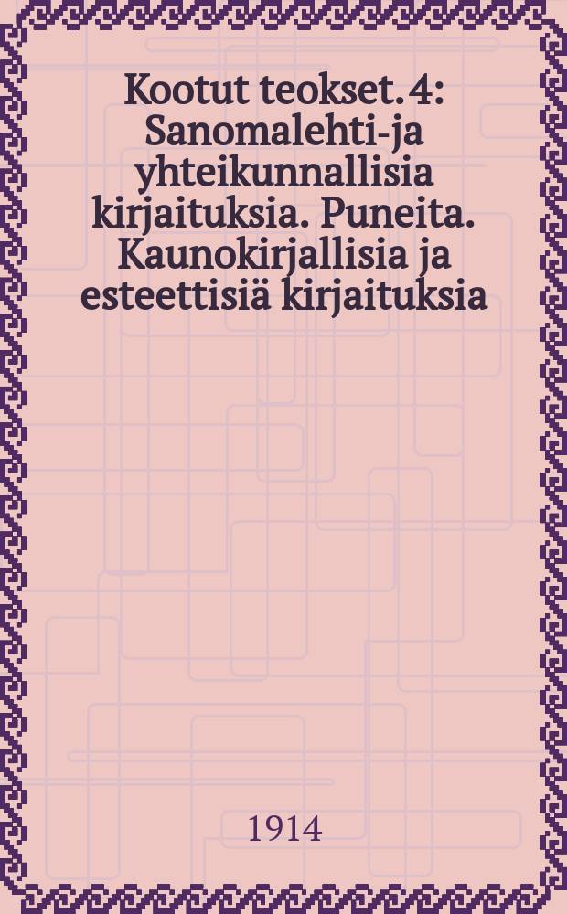 Kootut teokset. 4 : Sanomalehti-ja yhteikunnallisia kirjaituksia. Puneita. Kaunokirjallisia ja esteettisiä kirjaituksia