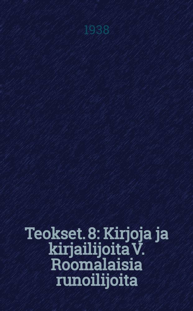 Teokset. 8 : Kirjoja ja kirjailijoita V. Roomalaisia runoilijoita : Puheita