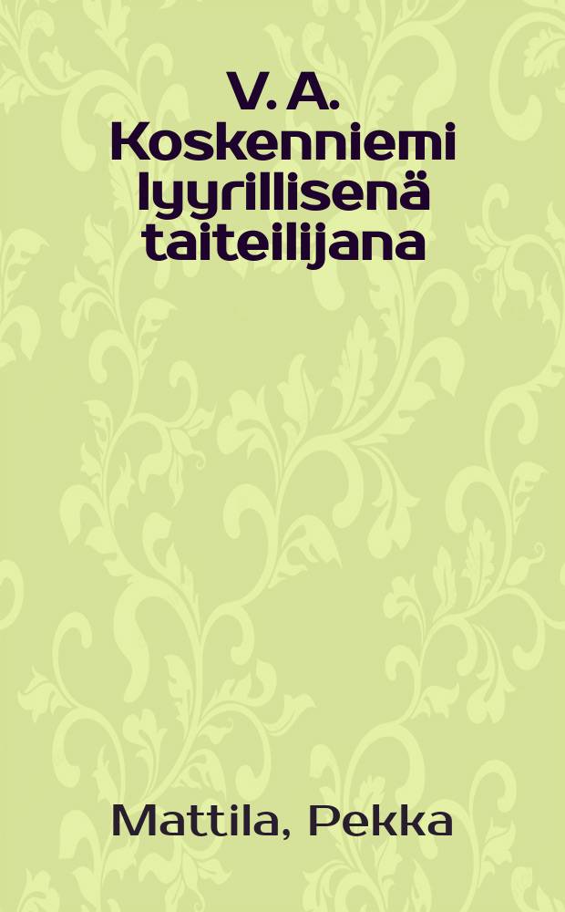 V. A. Koskenniemi lyyrillisenä taiteilijana : Tutkimus hänen symbooleistaan, kielestään ja rytmistään : Väitöskirja