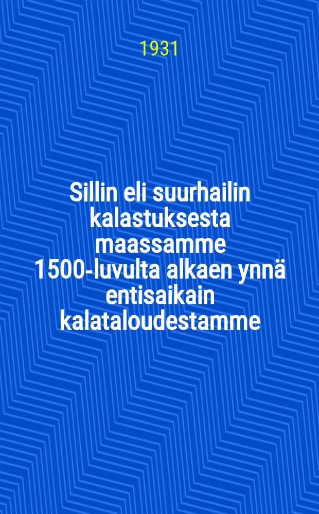 Sillin eli suurhailin kalastuksesta maassamme 1500-luvulta alkaen ynn&auml; entisaikain kalataloudestamme