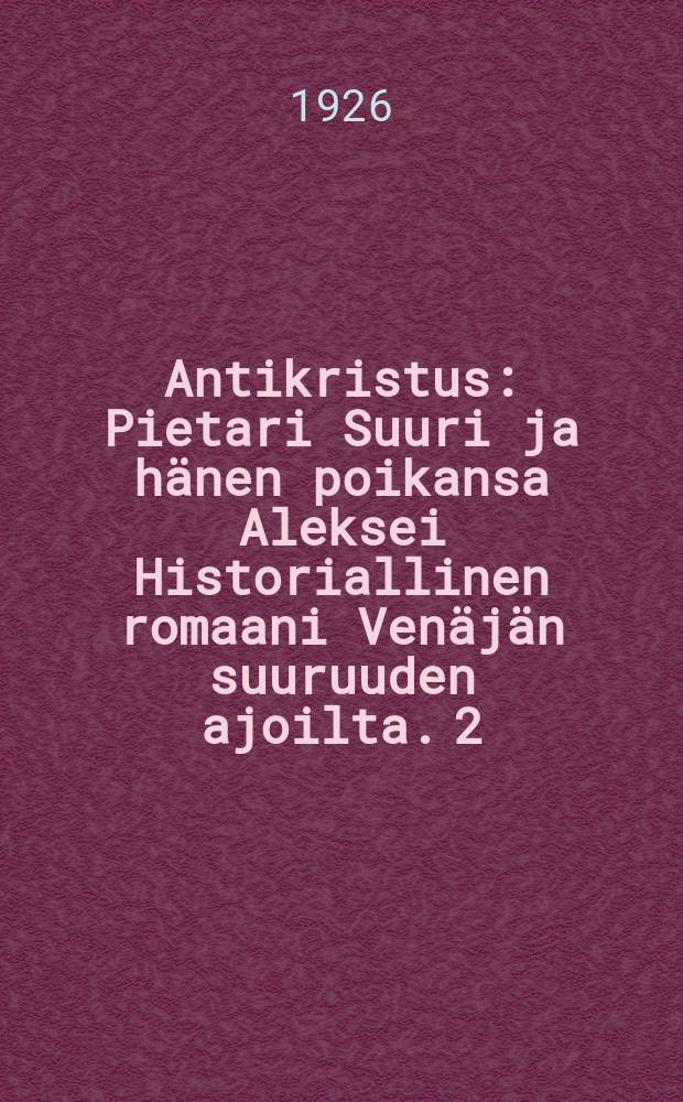 Antikristus : Pietari Suuri ja hänen poikansa Aleksei Historiallinen romaani Venäjän suuruuden ajoilta. 2