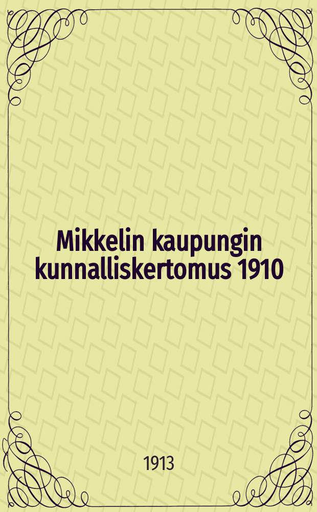 Mikkelin kaupungin kunnalliskertomus 1910 = Отчет общинного управления города Миккели