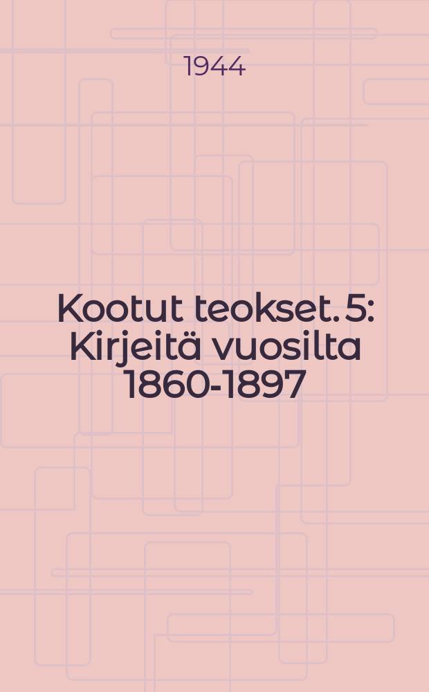 Kootut teokset. 5 : Kirjeitä vuosilta 1860-1897