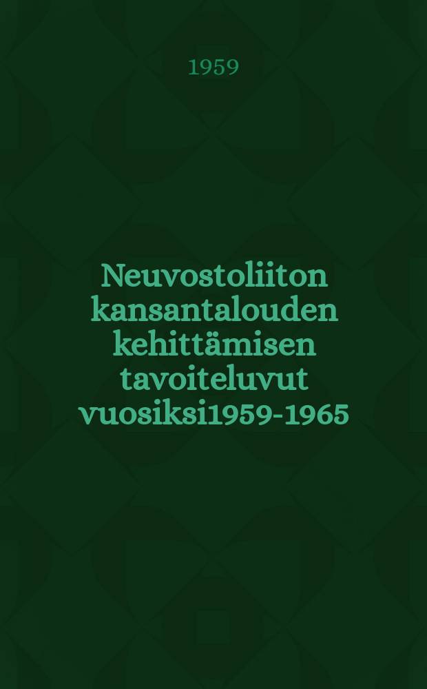 Neuvostoliiton kansantalouden kehitt&auml;misen tavoiteluvut vuosiksi1959-1965 : selostus Neuvostoliiton kommunistisen puolueenylim&auml;&auml;r&auml;iselle XXI edustajakokoukselle tammikuun 27 pn&auml;1959 : loppupuheenvuoro helmikuun 5 pn&auml; 1959
