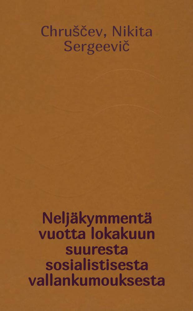 Neljäkymmentä vuotta lokakuun suuresta sosialistisesta vallankumouksesta : selostus SNTL:n korkeimman neuvoston juhlaistunnossamarraskuun 6 p:nä 1957