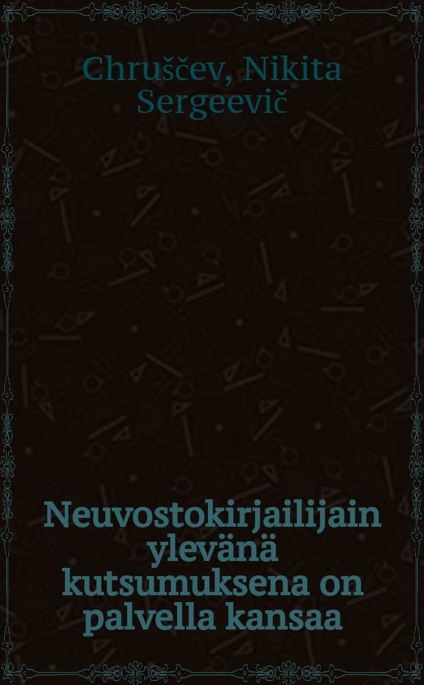 Neuvostokirjailijain ylev&auml;n&auml; kutsumuksena on palvella kansaa : puheNeuvostoliiton kirjailijain III edustajakokouksessa 22 toukokuuta1959