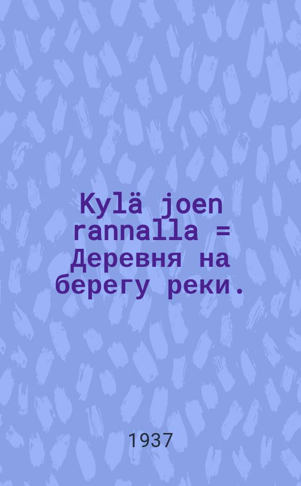 Kyl&auml; joen rannalla = Деревня на берегу реки.