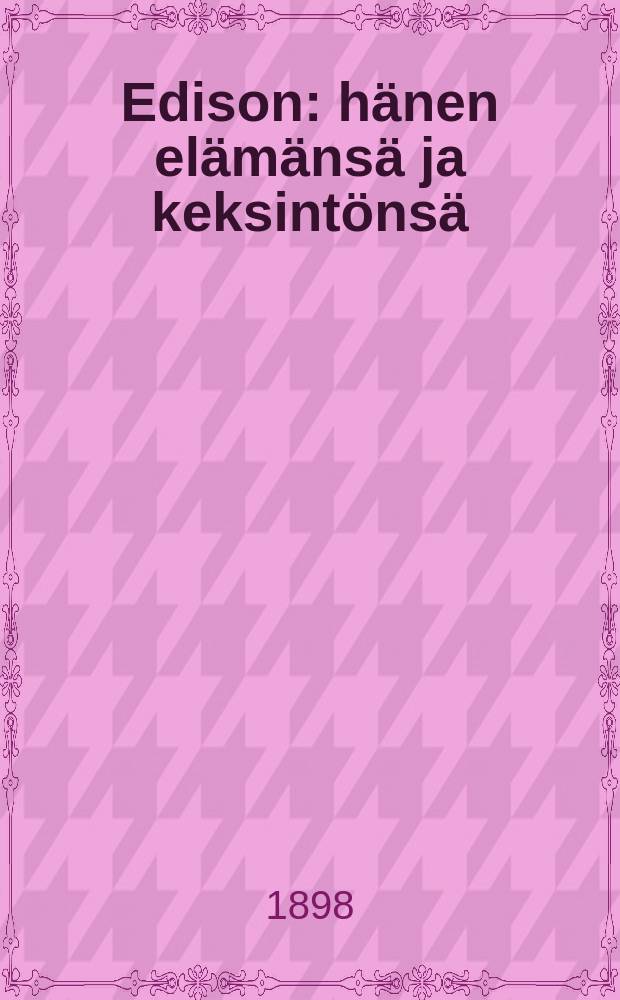 Edison : hänen elämänsä ja keksintönsä : Dickonin teoksen"The life and inventions of Thomas Alva Edison" = Эдисон. Его жизнь и изобретения.