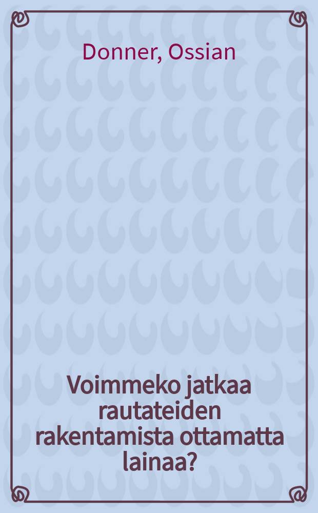 Voimmeko jatkaa rautateiden rakentamista ottamatta lainaa? : esitelmäTaloudellisen seuran kokouksessa Helsingissä helmikuun 3 p.1906 = Возможно ли продолжать постройку железных дорог без иностранного займа?