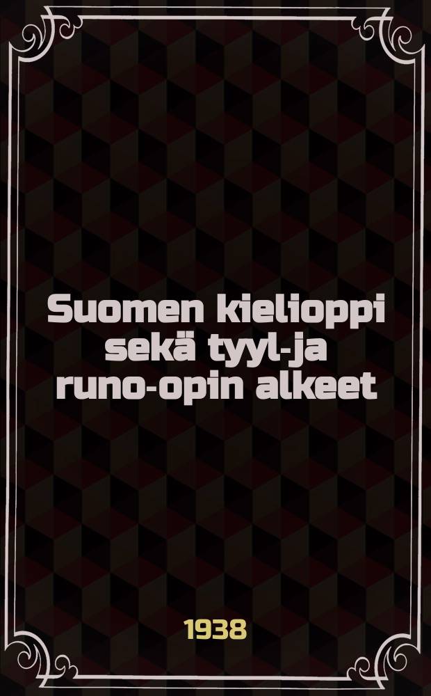 Suomen kielioppi sekä tyyli- ja runo-opin alkeet : oppikouluille jaseminaareille