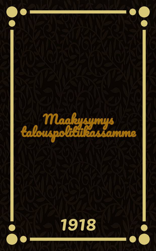 Maakysymys talouspolitiikassamme : huomiontekoja ja näkökohtia maaseudun maanomistuksesta = Земельный вопрос в нашей экономической политике.