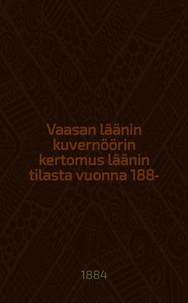 Vaasan läänin kuvernöörin kertomus läänin tilasta vuonna 1882- = Отчёт Ваазасского губернатора о состоянии губернии в 1882 г.