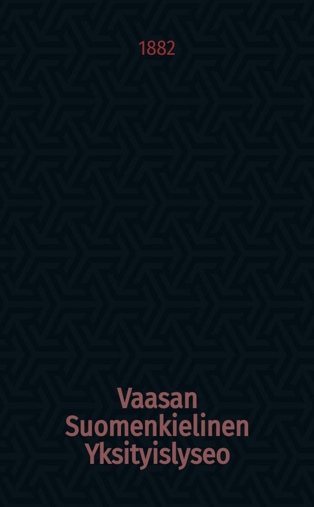 Vaasan Suomenkielinen Yksityislyseo : Kertomus lukuvuodesta 1881-1882-1830. v.1881-1882