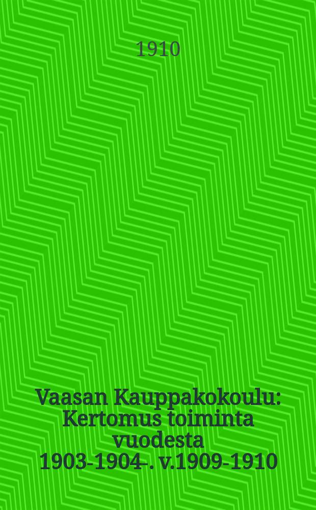 Vaasan Kauppakokoulu : Kertomus toiminta vuodesta 1903-1904-. v.1909-1910