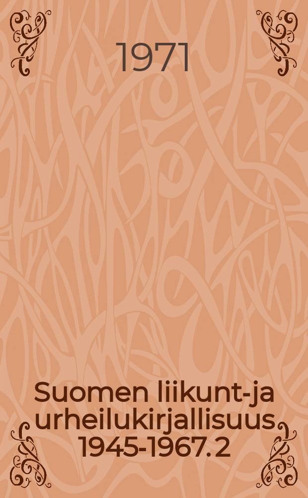 Suomen liikunta- ja urheilukirjallisuus 1945-1967. 2 : Suomen urheilu-ja liikuntakitjallisuus 1945-1967
