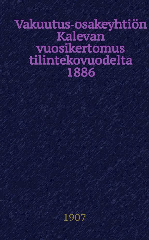 Vakuutus-osakeyhtiön Kalevan vuosikertomus tilintekovuodelta 1886:1899,1901-1902,1904,1906.1907-1909-. v.1906