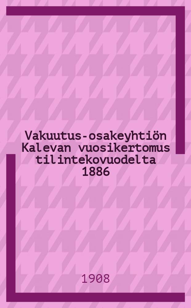Vakuutus-osakeyhtiön Kalevan vuosikertomus tilintekovuodelta 1886:1899,1901-1902,1904,1906.1907-1909-. v.1907