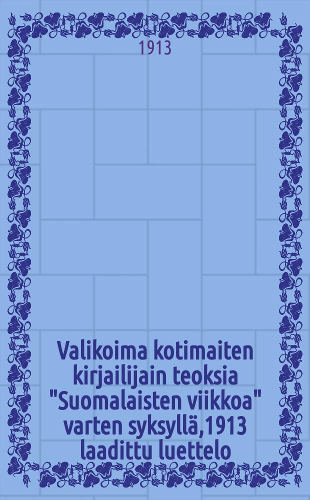 Valikoima kotimaiten kirjailijain teoksia "Suomalaisten viikkoa" varten syksyllä,1913 laadittu luettelo = Каталог избранных произведений финских писателей.