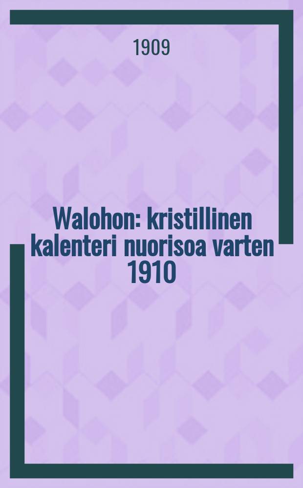 Walohon : kristillinen kalenteri nuorisoa varten 1910 = Христианский календарь для молодёжи.