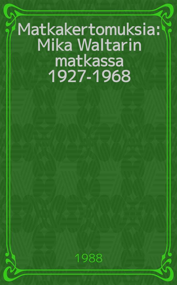 Matkakertomuksia : Mika Waltarin matkassa 1927-1968