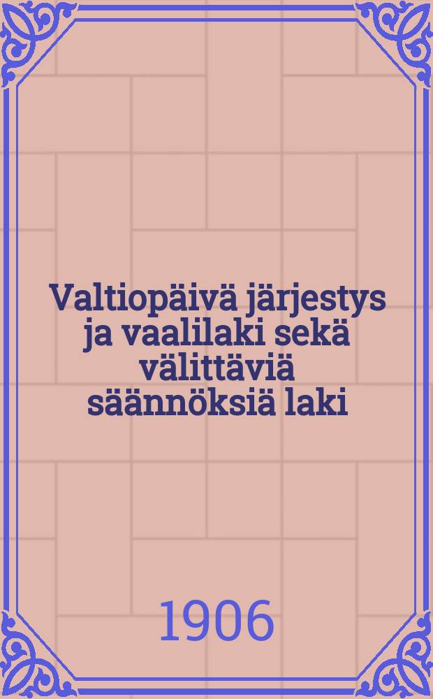 Valtiopäivä järjestys ja vaalilaki sekä välittäviä säännöksiä laki : annettu 20 p:nä heinäkuuta 1906 = Сеймовый устав и избирательный закон от 20.07.1906 г.