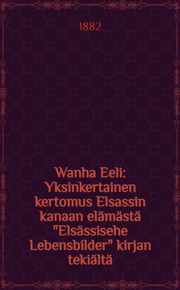 Wanha Eeli : Yksinkertainen kertomus Elsassin kanaan elämästä "Elsässisehe Lebensbilder" kirjan tekiältä = Старый Эли.